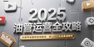 2025油管运营全攻略，从账号设置到变现路径，新增千万收益赛道解析-翻身站