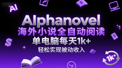 AIphanovel海外小说全自动阅读，单电脑每天1k+，轻松实现被动收入【揭秘】-翻身站