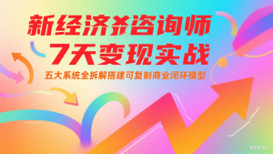 新经济咨询师 7 天变现实战：五大系统全拆解搭建可复制商业闭环模型-翻身站