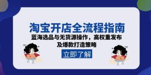 淘宝开店全流程指南,蓝海选品与无货源操作,高权重发布及爆款打造策略-翻身站