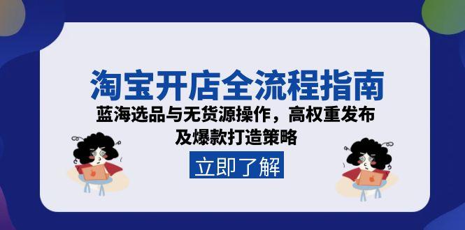 淘宝开店全流程指南，蓝海选品与无货源操作，高权重发布及爆款打造策略-翻身站