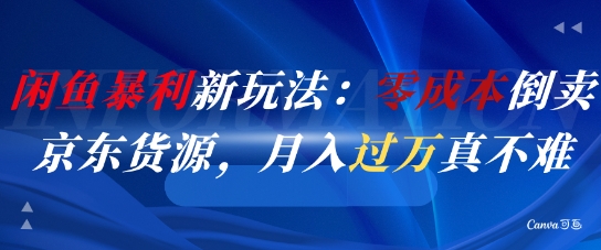闲鱼暴利新玩法：零成本倒卖京东货源，月入过1W真不难-翻身站