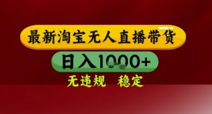 【最新】淘宝无人直播带货，独家技术，无违规无封号，操作简单，长期稳定，日入几张【揭秘】-翻身站