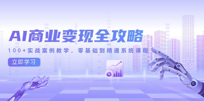 AI商业变现全攻略，100+实战案例教学，零基础到精通系统课程-翻身站