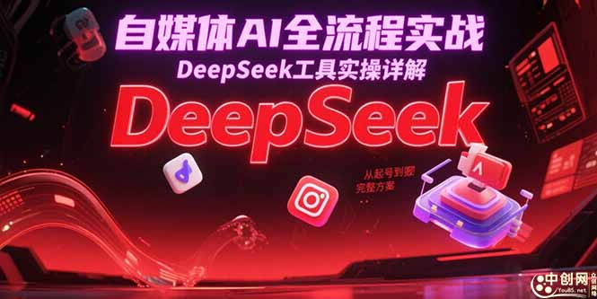 自媒体AI全流程实战，DeepSeek工具实操详解，从起号到变现完整方案-翻身站