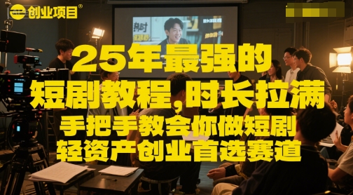 25年最强的短剧项目教程，时长拉满，手把手教会你做短剧，轻资产创业首选赛道-翻身站