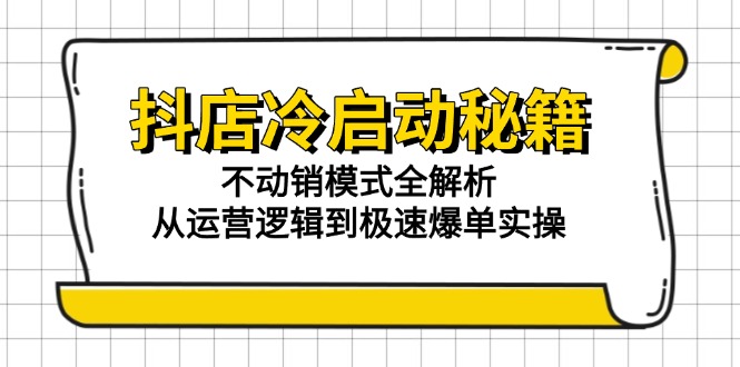 抖店冷启动秘籍：不动销模式全解析，从运营逻辑到极速爆单实操-翻身站