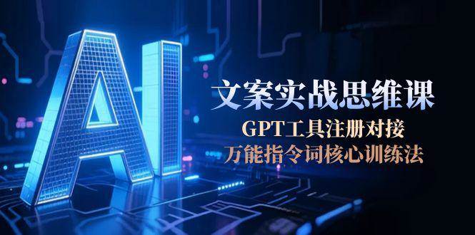图片[1]-AI文案实战思维课，GPT工具注册对接，万能指令词核心训练法-翻身站
