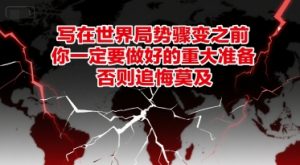 付费文章：写在世界局势骤变之前，你一定要做好的重大准备，否则追悔莫及-翻身站