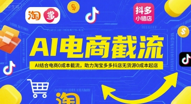 AI电商截流项目，AI结合电商0成本截流，助力淘宝多多抖店无货源0成本起店-翻身站