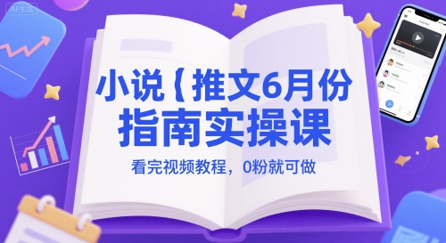 小说推文6月份指南实操课，看完视频教程，0粉就可做-翻身站