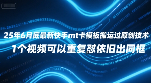 25年6月底最新快手mt卡模板搬运过原创技术，1个视频可以重复怼依旧出同框-翻身站