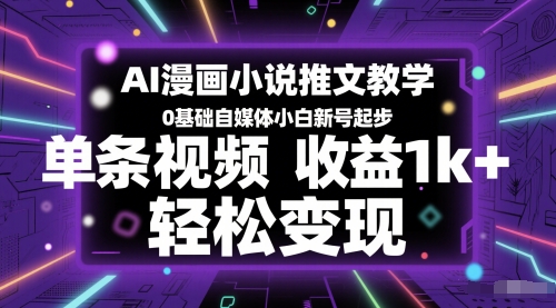 AI漫画小说推文教学，0基础自媒体小白新号起步，单条视频收益1k+，轻松变现-翻身站
