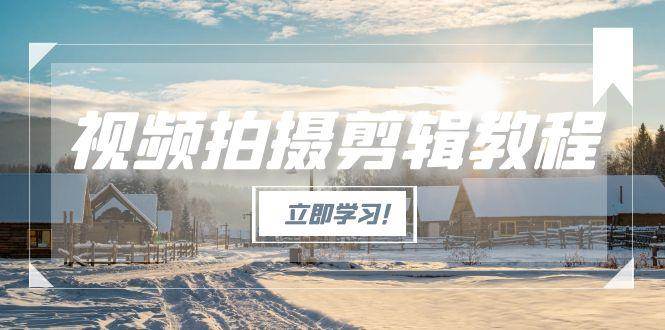 图片[1]-视频拍摄剪辑教程，从基础操作到进阶，爆款视频全流程生产术-翻身站