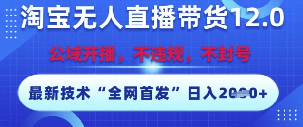 淘宝无人直播带货12.0，最新技术，不封号，不违规，操作简单，开播爆单，日入多张【揭秘】-翻身站
