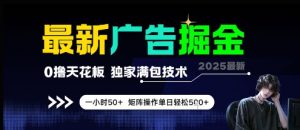 最新广告掘金，0撸天花板，不养机，独家满包技术 一小时50+，矩阵操作单日轻松5张【揭秘】-翻身站