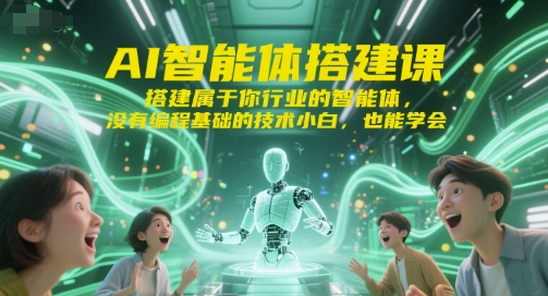 AI智能体搭建课，搭建属于你行业的智能体，没有编程基础的技术小白，也能学会-翻身站