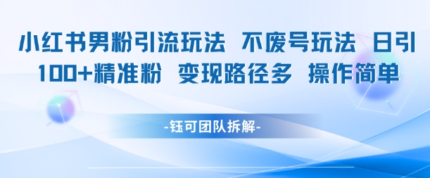 小红书男粉引流玩法不废号玩法日引100男粉变现路径多操作简单-翻身站