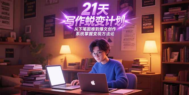21天写作蜕变计划，从下笔困难到爆文创作，系统掌握变现方法论-翻身站