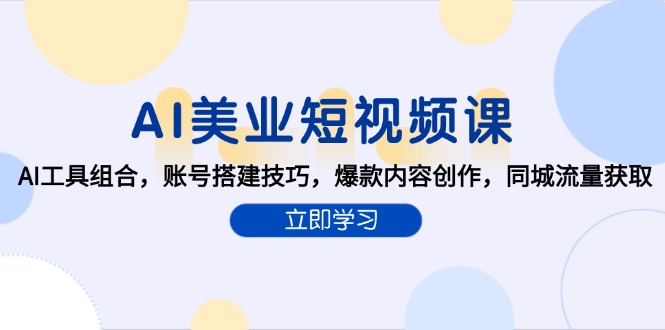AI美业短视频课，AI工具组合，账号搭建技巧，爆款内容创作，同城流量获取-翻身站