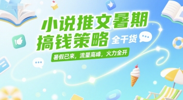 小说推文暑期搞钱策略，全干货，暑假已来，流量高峰，火力全开-翻身站