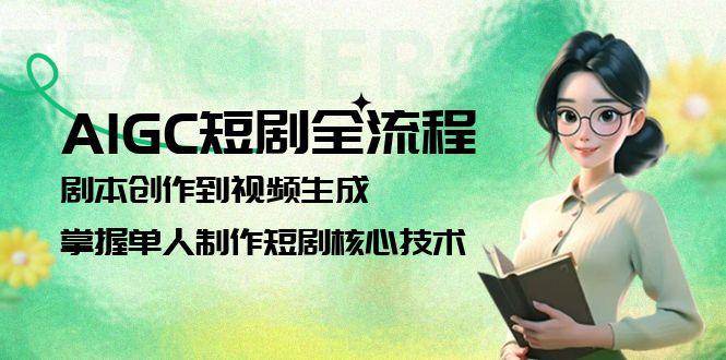 AIGC短剧全流程：剧本创作到视频生成，掌握单人制作短剧核心技术-翻身站