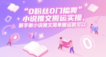 0 粉丝0门槛小说推文搬运实操，新手做小说推文简单搬运就可以-翻身站