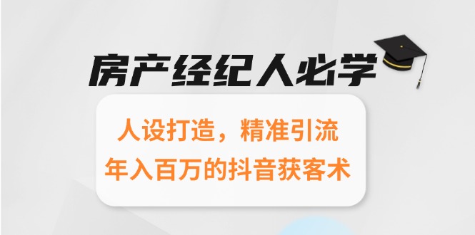 房产经纪人必学：人设打造，精准引流，年入百万的抖音获客术-翻身站