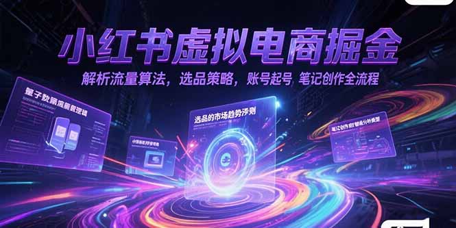 小红书虚拟电商掘金，解析流量算法，选品策略，账号起号，笔记创作全流程-翻身站