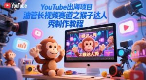 YouTube出海项目，油管长视频赛道之猴子达人秀制作教程-翻身站