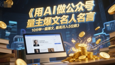 用AI做公众号流量主爆文名人名言，10分钟一篇爆文，最高月入5位数-翻身站