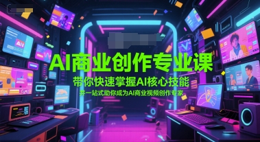 AI商业创作专业课，带你快速掌握AI核心技能，并一站式助你成为AI商业视频创作专家-翻身站