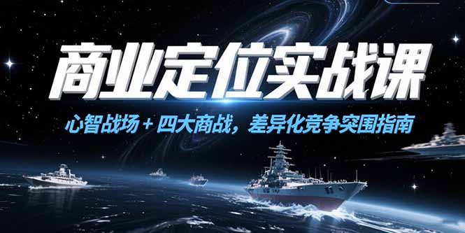 商业定位实战课，心智战场+四大商战，差异化竞争突围指南-翻身站