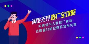 淘宝无界推广全攻略，关键词与人群推广解析，达摩盘分析及爆款案例实操-翻身站