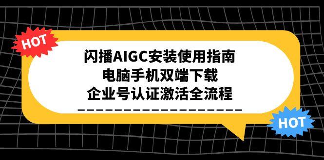 闪播AIGC安装使用指南，电脑手机双端下载，企业号认证激活全流程-翻身站