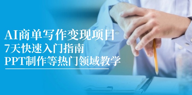 AI商单写作变现项目，7天快速入门指南，PPT制作等热门领域教学-翻身站