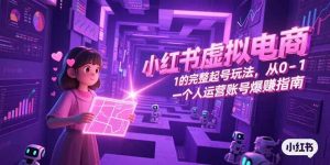 小红书虚拟电商，从0-1的完整起号玩法，一个人运营账号爆赚指南-翻身站