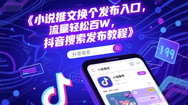 小说推文换个发布入口，流量轻松百W，抖音搜索发布教程-翻身站