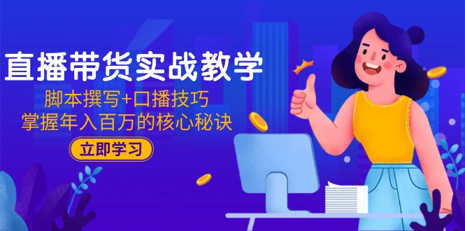 直播带货实战教学：脚本撰写+口播技巧，掌握年入百万的核心秘诀-翻身站