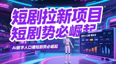 短剧拉新项目之数字人口播玩法，AI数字人口播短剧势必崛起-翻身站