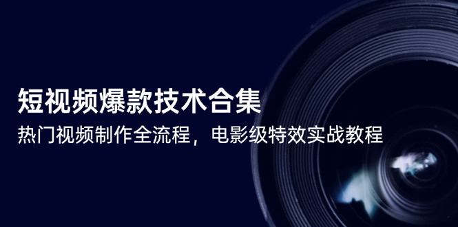 短视频爆款技术合集，热门视频制作全流程，电影级特效实战教程-翻身站