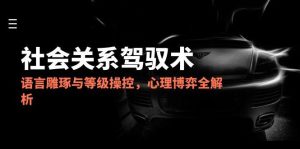 2025社会关系驾驭术，语言雕琢与等级操控，心理博弈全解析-翻身站