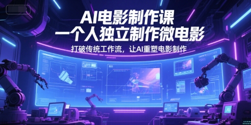 AI电影制作课，一个人独立制作微电影，打破传统工作流，让AI重塑电影制作-翻身站