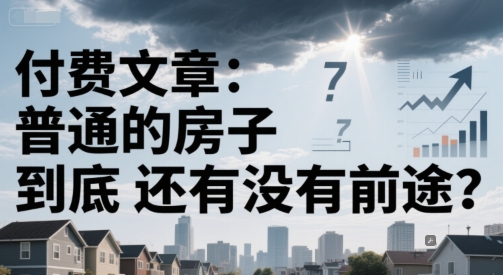 付费文章：普通的房子到底还有没有前途？-翻身站