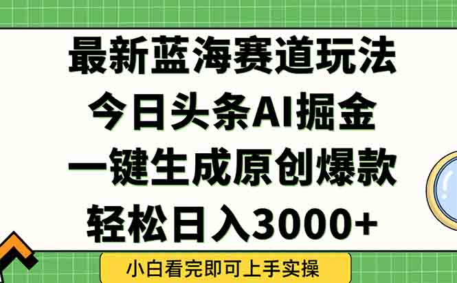 今日头条2025年最新蓝海玩法，一键生成爆款，轻松实现矩阵日入3000+-翻身站