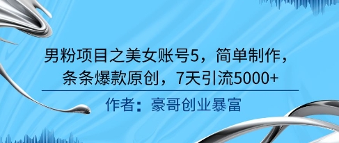 男粉项目之美女账号5，简单制作，条条爆款原创，7天引流5000+-翻身站