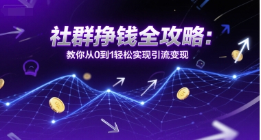 社群挣钱全攻略：教你从0到1轻松实现引流变现-翻身站