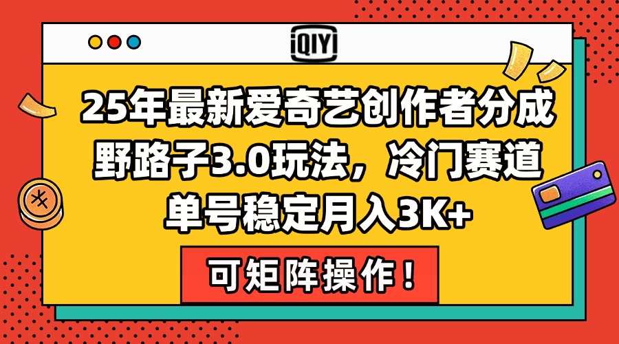 25年最新爱奇艺创作者分成野路子3.0玩法，冷门赛道，单号稳定月入3K+，…-翻身站