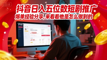 抖音日入五位数短剧推广爆单经验分享，来看看他是怎么做到的？-翻身站