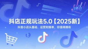 抖店正规玩法5.0【2025新】抖音小店从基础、运营到爆单，你值得拥有-翻身站